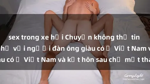 sex trong xe hơi Chuyện không thể tin nổi: Gái Tây quan hệ với người đàn ông giàu có ở Việt Nam và kết hôn sau chỉ một tháng
