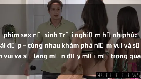 phim sex nữ sinh Trải nghiệm hạnh phúc khi làm tình với gái đẹp – cùng nhau khám phá niềm vui và sự lãng mạn đầy mới mẻ trong quan hệ của bạn.