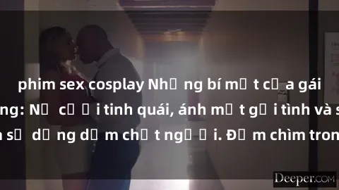 phim sex cosplay Những bí mật của gái Việt Nam dâm đãng: Nụ cười tinh quái, ánh mắt gợi tình và sự dụng dẫm chết người. Đắm chìm trong vòng xoay đam mê!
