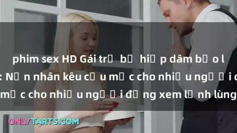 phim sex HD Gái trẻ bị hiếp dâm bạo lực trong công viên: Nạn nhân kêu cứu mặc cho nhiều người đứng xem lạnh lùng