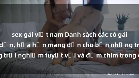 sex gái việt nam Danh sách các cô gái gọi Việt Nam hấp dẫn, hứa hẹn mang đến cho bạn những trải nghiệm tuyệt vời và đắm chìm trong cảm xúc tuyệt vời.