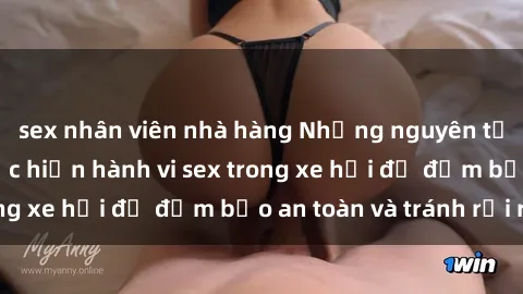 sex nhân viên nhà hàng Những nguyên tắc cần nhớ khi thực hiện hành vi sex trong xe hơi để đảm bảo an toàn và tránh rủi ro.