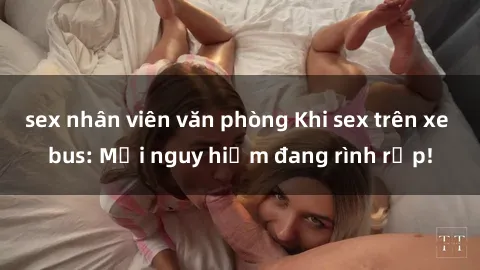 sex nhân viên văn phòng Khi sex trên xe bus: Mối nguy hiểm đang rình rập!