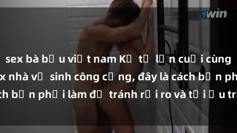 sex bà bầu việt nam Kể từ lần cuối cùng bạn thực hành sex nhà vệ sinh công cộng, đây là cách bạn phải làm để tránh rủi ro và tối ưu trải nghiệm.
