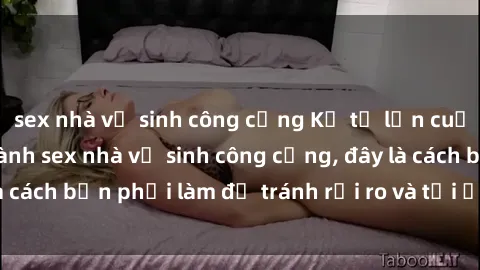 sex nhà vệ sinh công cộng Kể từ lần cuối cùng bạn thực hành sex nhà vệ sinh công cộng, đây là cách bạn phải làm để tránh rủi ro và tối ưu trải nghiệm.