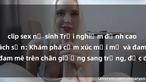 clip sex nữ sinh Trải nghiệm đỉnh cao tình yêu tại sex khách sạn: Khám phá cảm xúc mới mẻ và đam mê trên chăn giường sang trọng, độc đáo, không giới hạn.