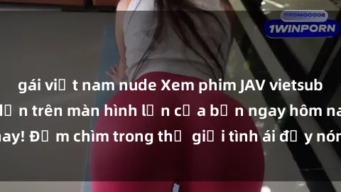 gái việt nam nude Xem phim JAV vietsub mới nhất và hấp dẫn trên màn hình lớn của bạn ngay hôm nay! Đắm chìm trong thế giới tình ái đầy nóng bỏng và kích thích.