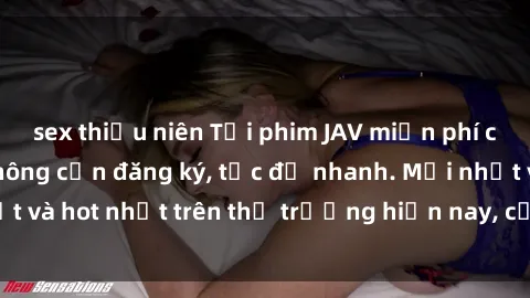 sex thiếu niên Tải phim JAV miễn phí chất lượng cao, không cần đăng ký, tốc độ nhanh. Mới nhất và hot nhất trên thị trường hiện nay, cập nhật hàng ngày.