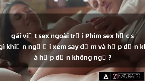 gái việt sex ngoài trời Phim sex học sinh: Điều gì khiến người xem say đắm và hấp dẫn không ngờ?