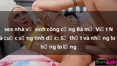 sex nhà vệ sinh công cộng Bà mẹ Việt Nam và cuộc sống tình dục: Sự thật và những lo lắng