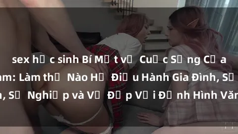 sex học sinh Bí Mật về Cuộc Sống Của Các MILF Việt Nam: Làm thế Nào Họ Điều Hành Gia Đình, Sự Nghiệp và Vẻ Đẹp Với Định Hình Văn Hóa Đương Đại