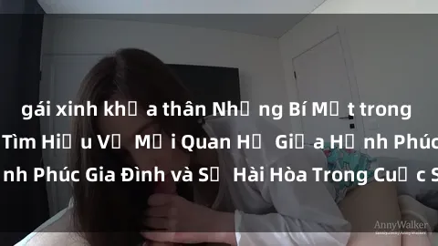 gái xinh khỏa thân Những Bí Mật trong Tình Dục Gia Đình: Tìm Hiểu Về Mối Quan Hệ Giữa Hạnh Phúc Gia Đình và Sự Hài Hòa Trong Cuộc Sống Tình Dục