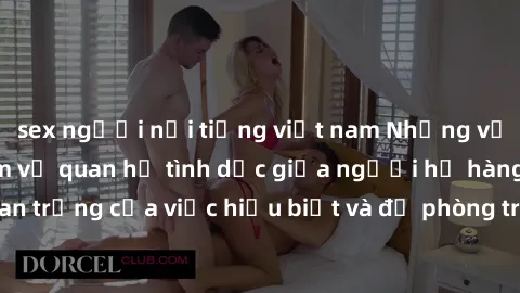 sex người nổi tiếng việt nam Những vấn đề đáng quan tâm về quan hệ tình dục giữa người họ hàng: Tầm quan trọng của việc hiểu biết và đề phòng trong việc tiếp xúc trong gia đình.