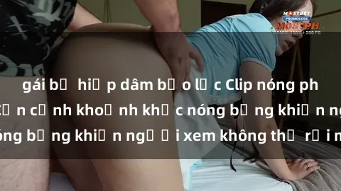 gái bị hiếp dâm bạo lực Clip nóng phòng tắm gây sốt: Cận cảnh khoảnh khắc nóng bỏng khiến người xem không thể rời mắt