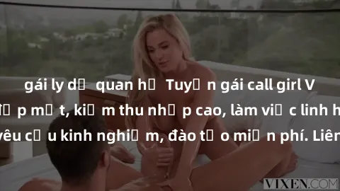 gái ly dị quan hệ Tuyển gái call girl Việt Nam gợi cảm, đẹp mắt, kiếm thu nhập cao, làm việc linh hoạt, không yêu cầu kinh nghiệm, đào tạo miễn phí. Liên hệ ngay để biết thêm chi tiết!