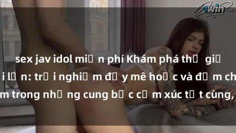 sex jav idol miễn phí Khám phá thế giới mới với sex người lớn: trải nghiệm đầy mê hoặc và đắm chìm trong những cung bậc cảm xúc tột cùng, hứng khởi và cuốn hút.