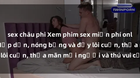 sex châu phi Xem phim sex miễn phí online ngay tại đây – Hấp dẫn, nóng bỏng và đầy lôi cuốn, thỏa mãn mọi người và thú vui của bạn!