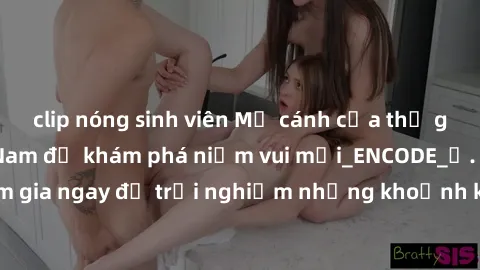 clip nóng sinh viên Mở cánh cửa thế giới sex MILF Việt Nam để khám phá niềm vui mới_ENCODE_. Hãy tham gia ngay để trải nghiệm những khoảnh khắc đầy kích thích và đam mê.