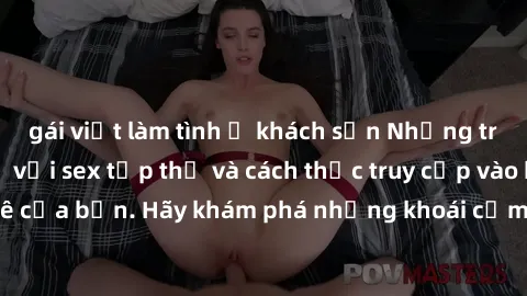gái việt làm tình ở khách sạn Những trải nghiệm mới lạ với sex tập thể và cách thức truy cập vào hành lang đam mê của bạn. Hãy khám phá những khoái cảm đầy kích thích với tập thể hấp dẫn!