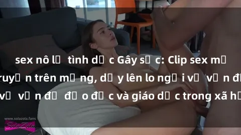 sex nô lệ tình dục Gây sốc: Clip sex mẹ con Việt Nam lan truyền trên mạng, dấy lên lo ngại về vấn đề đạo đức và giáo dục trong xã hội hiện nay.